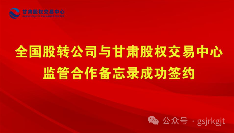 企業動態 | 全國股轉公司與甘肅股權交易中心監管合作備忘錄成功簽約